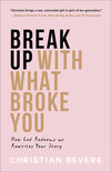 Break Up with What Broke You: How God Redeems and Rewrites Your Story