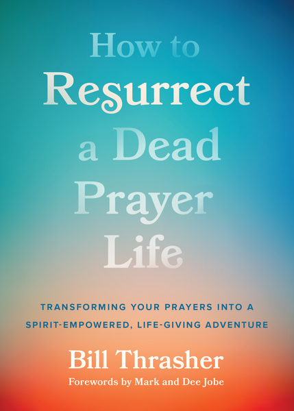 How to Resurrect a Dead Prayer Life: Transforming Your Prayers into a Spirit-Empowered, Life-Giving Adventure