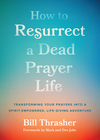 How to Resurrect a Dead Prayer Life: Transforming Your Prayers into a Spirit-Empowered, Life-Giving Adventure