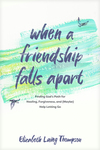 When a Friendship Falls Apart: Finding God’s Path for Healing, Forgiveness, and (Maybe) Help Letting Go