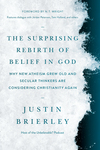 Surprising Rebirth of Belief in God: Why New Atheism Grew Old and Secular Thinkers Are Considering Christianity Again