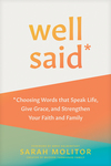 Well Said: Choosing Words that Speak Life, Give Grace, and Strengthen Your Faith and Family