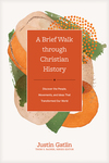 Brief Walk through Christian History: Discover the People, Movements, and Ideas That Transformed Our World