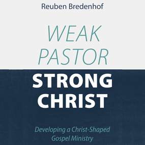 Weak Pastor, Strong Christ: Developing a Christ-Shaped Gospel Ministry