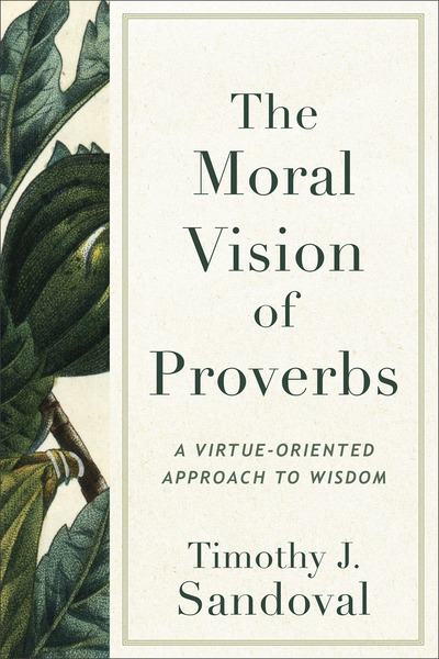 The Moral Vision of Proverbs: A Virtue-Oriented Approach to Wisdom