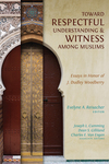Toward Respectful Understanding and Witness among Muslims: Essays in Honor of J. Dudley Woodberry