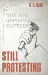 Still Protesting: Why the Reformation Matters