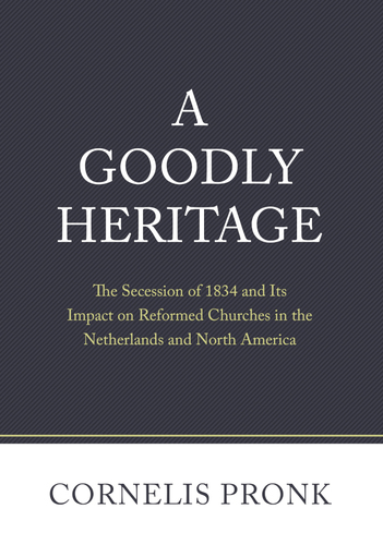 A Goodly Heritage: The Secession of 1834 and Its Impact on Reformed Churches in the Netherlands and North America