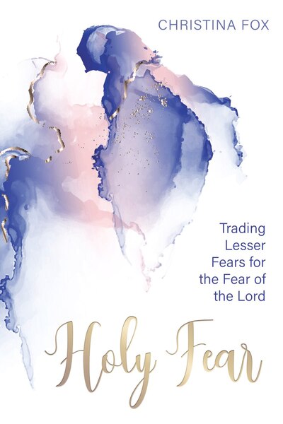 A Holy Fear: Trading Lesser Fears for the Fear of the Lord