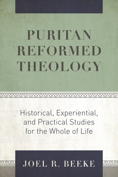 Puritan Reformed Theology: Historical, Experiential, and Practical Studies for the Whole of Life