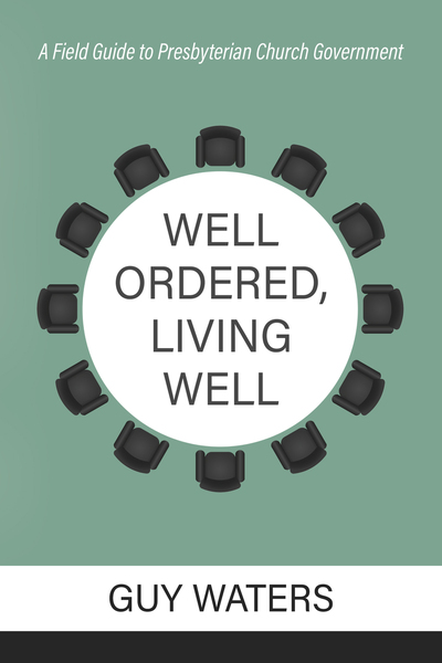 Well Ordered, Living Well: A Field Guide to Presbyterian Church Government