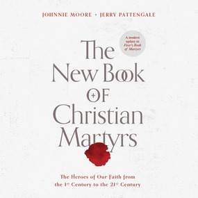 The New Book of Christian Martyrs: The Heroes of Our Faith from the 1st Century to the 21st Century