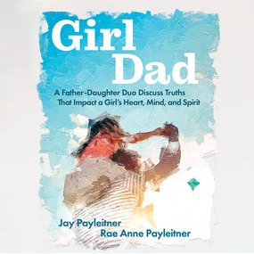 GirlDad: A Father/Daughter Duo Discuss Truths that Impact a Girl's Heart, Mind and Spirit