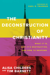 Deconstruction of Christianity: What It Is, Why It’s Destructive, and How to Respond