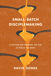 Small-Batch Disciplemaking: A Rhythm for Training the Few to Reach the Many