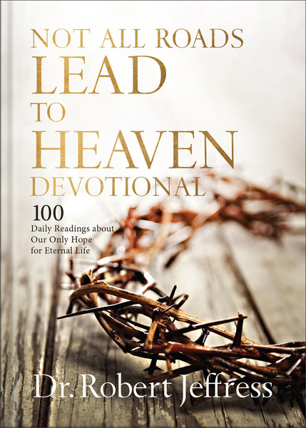 Not All Roads Lead to Heaven Devotional: 100 Daily Readings about Our Only Hope for Eternal Life