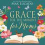 Grace for the Moment for Moms: Inspirational Thoughts of Encouragement and Appreciation for Moms (A 50-Day Devotional)