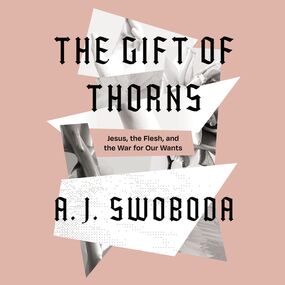 Gift of Thorns: Jesus, the Flesh, and the War for Our Wants