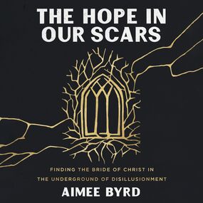 Hope in Our Scars: Finding the Bride of Christ in the Underground of Disillusionment