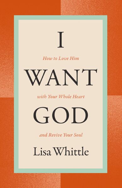 I Want God: How to Love Him with Your Whole Heart and Revive Your Soul