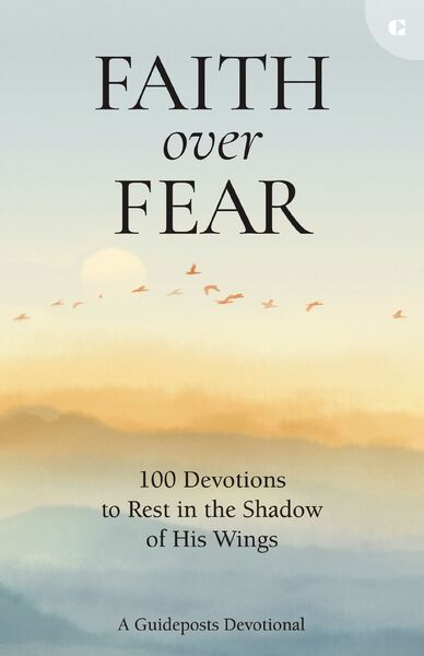 Faith over Fear: 100 Devotions to Rest in the Shadow of His Wings