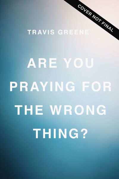 Are You Praying for the Wrong Thing?: Learning to Ask What God Wants for You, Not Just What You Want