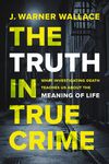 Truth in True Crime: What Investigating Death Teaches Us About the Meaning of Life