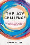 Joy Challenge: Discover the Ancient Secret to Experiencing Worry-Defeating, Circumstance-Defying Happiness