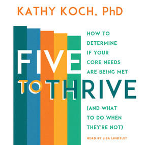 Five to Thrive: How to Determine If Your Core Needs Are Being Met (and What to Do When They're Not)