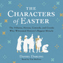 Characters of Easter: The Villains, Heroes, Cowards, and Crooks Who Witnessed History's Biggest Miracle
