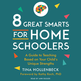 8 Great Smarts for Homeschoolers: A Guide to Teaching Based on Your Child's Unique Strengths