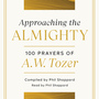 Approaching the Almighty: 100 Prayers of A. W. Tozer