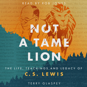 Not a Tame Lion: The Life, Teachings, and Legacy of C.S. Lewis