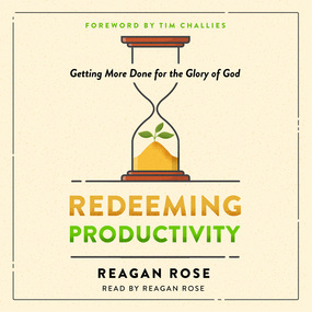 Redeeming Productivity: Getting More Done for the Glory of God