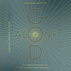 God Alone: His Unique Attributes and How Knowing Them Changes Us