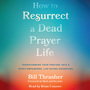 How to Resurrect a Dead Prayer Life: Transforming Your Prayers into a Spirit-Empowered, Life-Giving Adventure