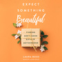 Expect Something Beautiful: Finding God's Good Gifts in Motherhood