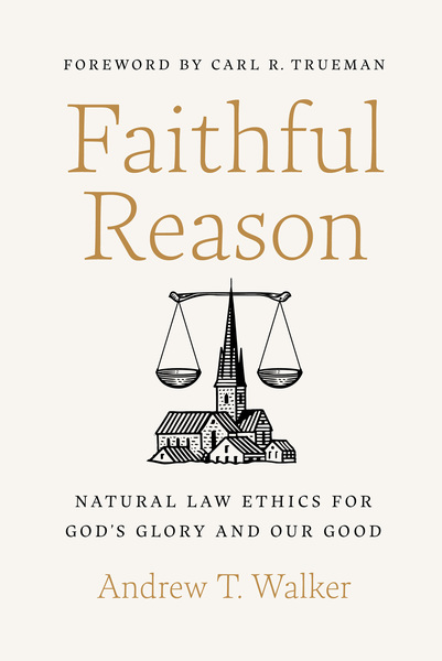 Faithful Reason: Natural Law Ethics for God’s Glory and Our Good