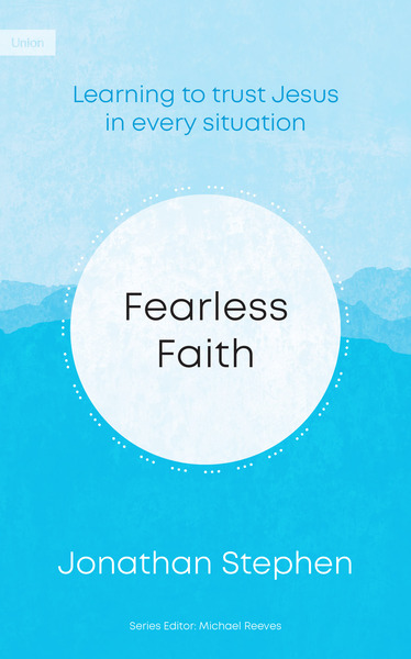 Fearless Faith ~ Jonathan Stephen: Learning to trust Jesus in every situation