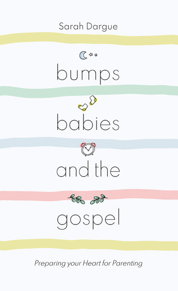 Bumps, Babies and the Gospel: Preparing your heart for parenting in pregnancy and beyond