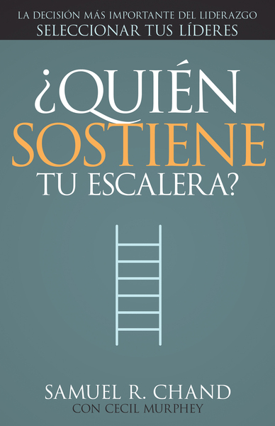 Quién sostiene tu escalera: La decisión más importante del liderazgo: seleccionar tus líderes