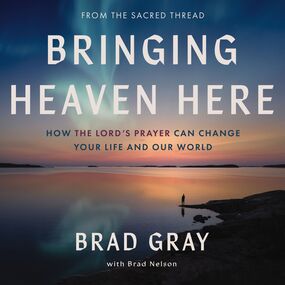 Bringing Heaven Here: How The Lord's Prayer Can Change Your Life and Our World