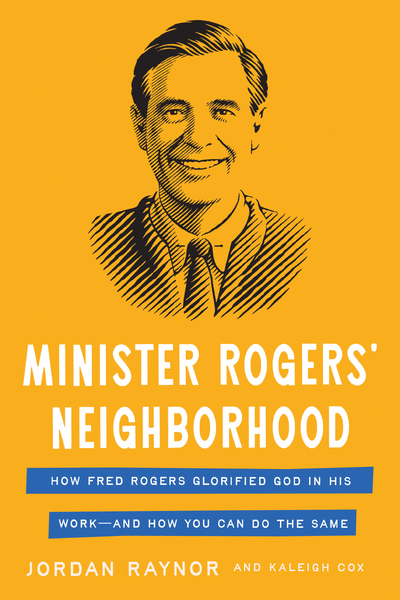 Minister Rogers' Neighborhood: How Fred Rogers Glorified God in His Work—and How You Can Do the Same