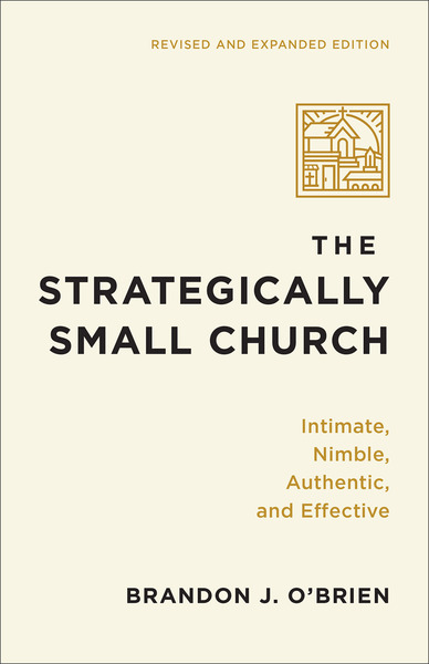 The Strategically Small Church: Intimate, Nimble, Authentic, and Effective