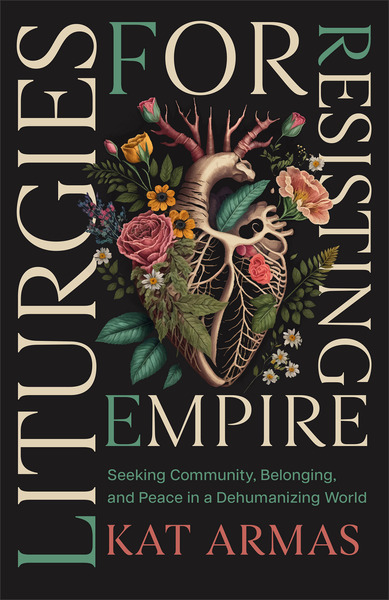 Liturgies for Resisting Empire: Seeking Community, Belonging, and Peace in a Dehumanizing World