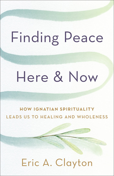 Finding Peace Here and Now: How Ignatian Spirituality Leads Us to Healing and Wholeness