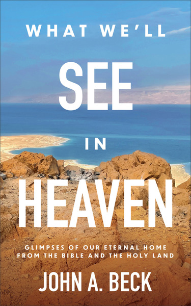 What We'll See in Heaven: Glimpses of Our Eternal Home from the Bible and the Holy Land