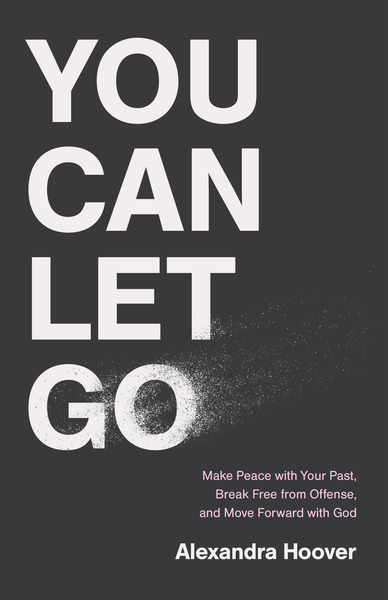 You Can Let Go: Make Peace with Your Past, Break Free from Offense, and Move Forward with God