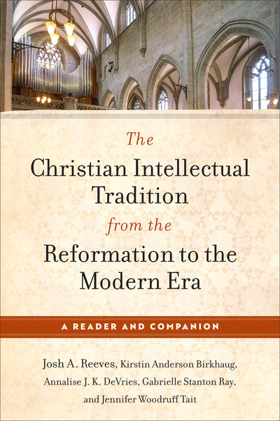 The Christian Intellectual Tradition from the Reformation to the Modern Era: A Reader and Companion
