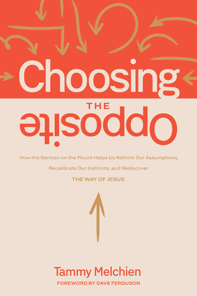 Choosing the Opposite: How the Sermon on the Mount Helps Us Rethink Our Assumptions, Recalibrate Our Instincts, and Rediscover the Way of Jesus